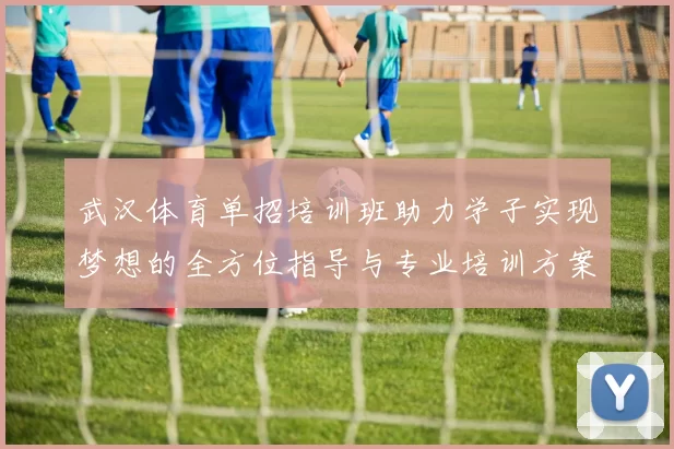 武汉体育单招培训班助力学子实现梦想的全方位指导与专业培训方案