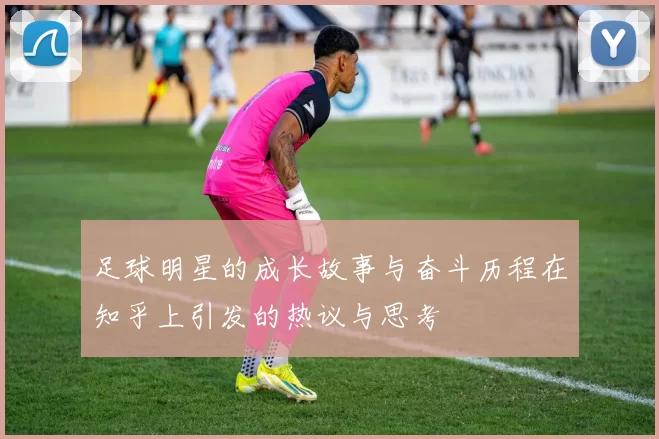 足球明星的成长故事与奋斗历程在知乎上引发的热议与思考