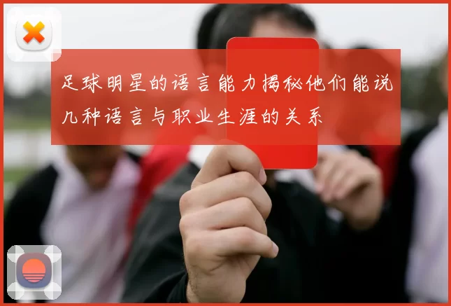 足球明星的语言能力揭秘他们能说几种语言与职业生涯的关系